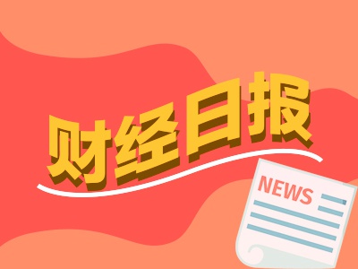 财经早报：开放信号密集释放！更多吸引外资“长钱”举措有望出台