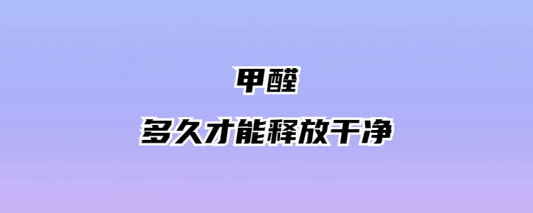 串串房甲醛多久才能释放干净和甲醛多久才能释放干净的详细介绍